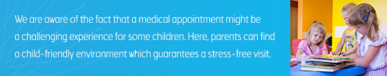 We are aware of the fact that a medical appointment might be a challenging experience for some children. Here, parents can find a child-friendly environment which guarantees a stress-free visit.